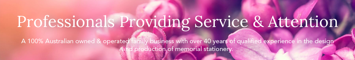 A 100% Australian owned & operated family business with over 40 years of qualified experience in the design and production of memorial stationery.