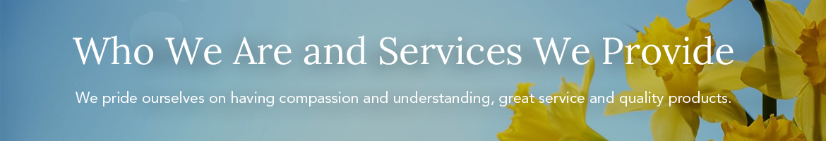 We pride ourselves on having compassion and understanding, great service and quality products.